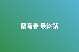 蘭竜春 最終話