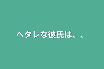 「ヘタレな彼氏は、、」のメインビジュアル