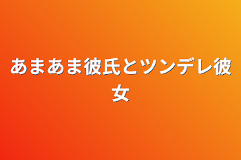 あまあま彼氏とツンデレ彼女