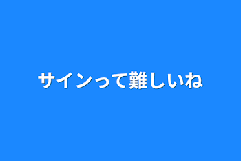 サインって難しいね