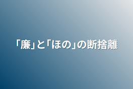 ｢廉｣と｢ほの｣の断捨離