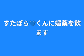 「すたぽら💙くんに媚薬を飲ます」のメインビジュアル