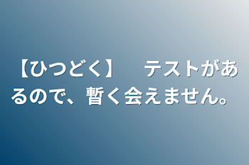 【必読】　テストがあるので、暫く会えません。