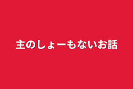 主のしょーもないお話