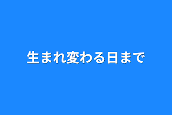 生まれ変わる日まで