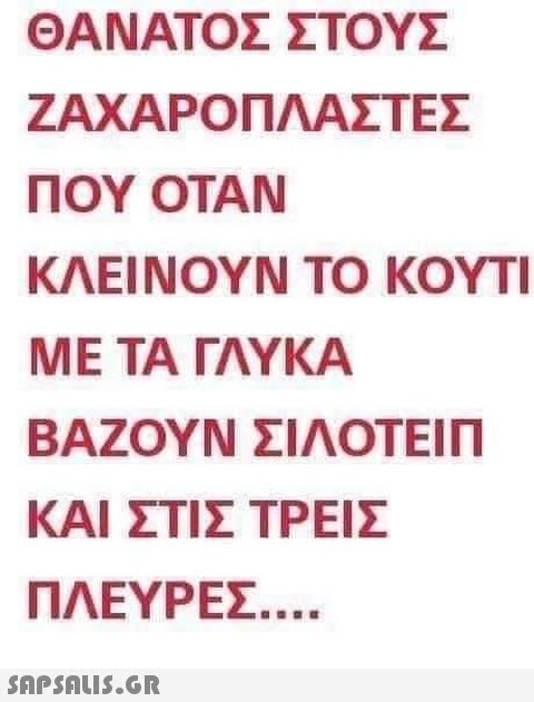 ΘΑΝΑΤΟΣ ΣΤΟΥΣ ΖΑΧΑΡΟΠΛΑΣΤΕΣ ΠΟΥ ΟΤΑΝ ΚΛΕΙΝΟΥΝ ΤΟ ΚΟΥΤΙ ΜΕ ΤΑ ΓΛΥΚΑ ΒΑΖΟΥΝ ΣΙΛΟΤΕΙΠ ΚΑΙ ΣΤΙΣ ΤΡΕΙΣ ΠΛΕΥΡΕΣ .