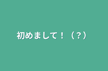 初めまして！（？）