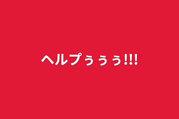 ヘルプぅぅぅ!!!