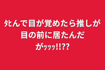 ﾀﾋんで目が覚めたら推しが目の前に居たんだがｯｯｯ!!??