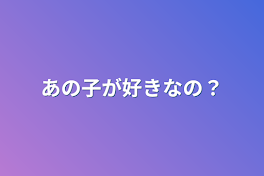 あの子が好きなの？