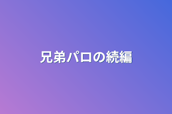 「兄弟パロの続編」のメインビジュアル