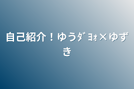 自己紹介！ゆうﾀﾞﾖｫ×ゆずき