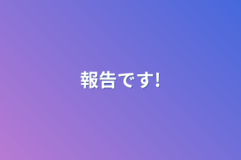 報告です!