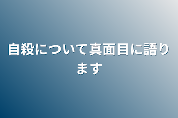 自殺について真面目に語ります