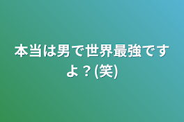 本当は男で世界最強ですよ？(笑)