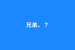 兄弟、？