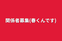 関係者募集(春くんです)