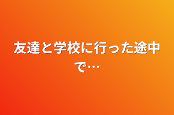 友達と学校に行った途中で…