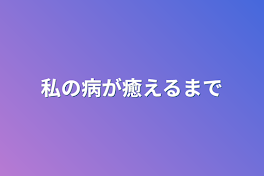 私の病が癒えるまで