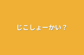 じこしょーかい？