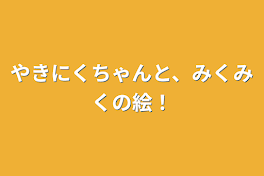 やきにくちゃんと、みくみくの絵！