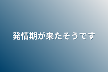 「発情期が来たそうです」のメインビジュアル