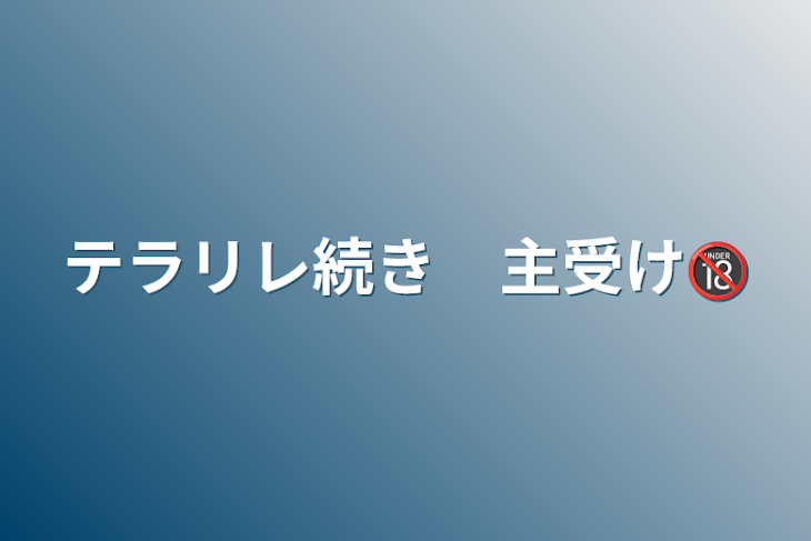 「テラリレ続き　主受け🔞」のメインビジュアル