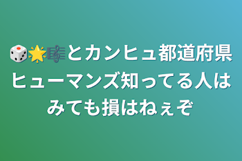 🎲🌟🎼とカンヒュ都道府県ヒューマンズ知ってる人はみても損はねぇぞ