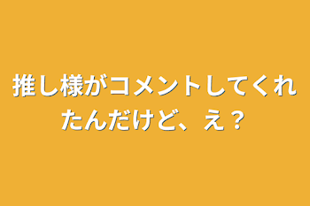 推し様がコメントしてくれたんだけど、え？