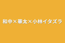 和中×華太×小林イタズラ