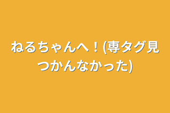 「ねるちゃんへ！(専タグ見つかんなかった)」のメインビジュアル