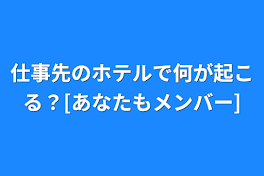 仕事先のホテルで何が起こる？[あなたもメンバー]