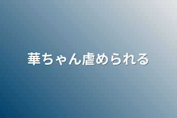 華ちゃん虐められる