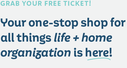 Grab your free ticket! Your one-stop shop for all things life + home organization is here!