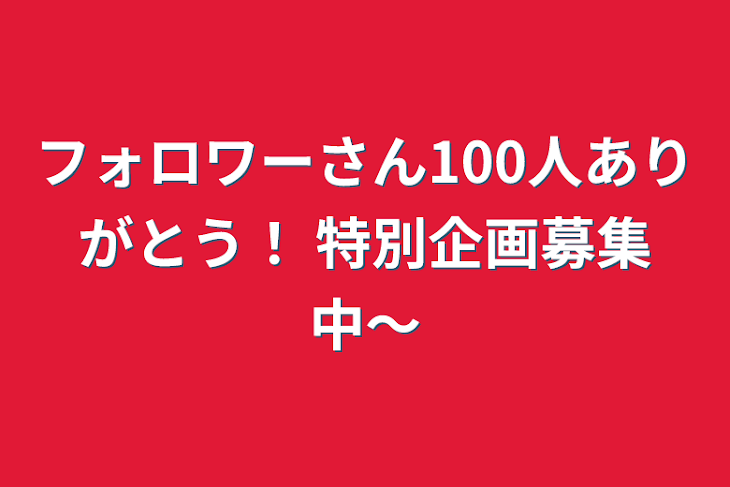 「フォロワーさん100人ありがとう！ 特別企画募集中〜」のメインビジュアル