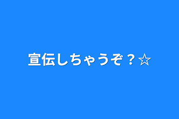 宣伝しちゃうぞ？☆