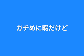 ガチめに暇だけど