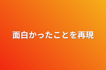 面白かったことを再現