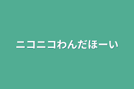 ニコニコわんだほーい