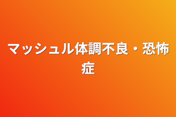 マッシュル体調不良・恐怖症