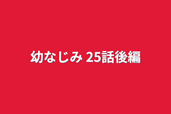 幼なじみ 25話後編