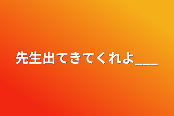 「先生出てきてくれよ___」のメインビジュアル