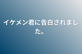 イケメン君に告白されました。