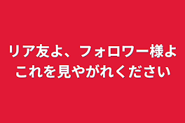 リア友よ、フォロワー様よこれを見やがれください