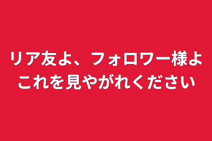 「リア友よ、フォロワー様よこれを見やがれください」のメインビジュアル