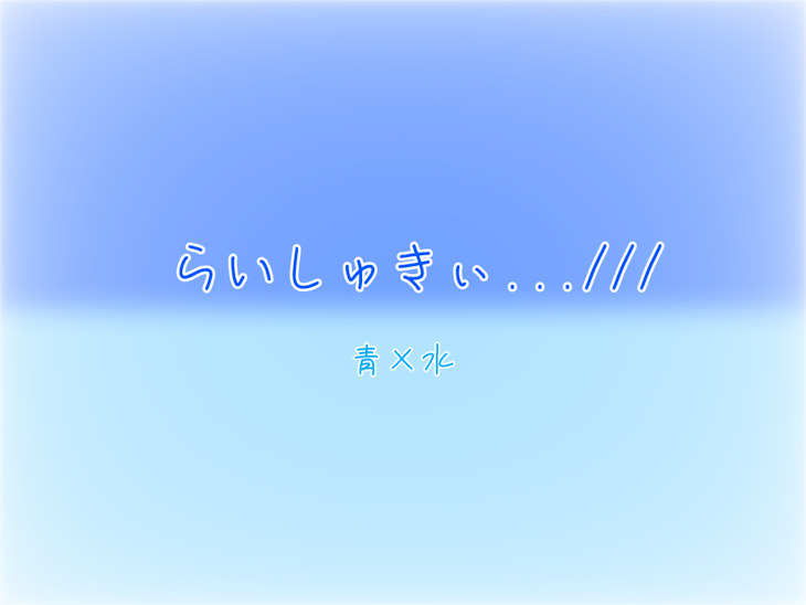 「らいしゅきぃ…///  青×水」のメインビジュアル