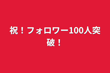 祝！フォロワー100人突破！