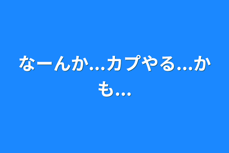 「なーんか...カプやる...かも...」のメインビジュアル