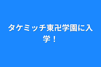 タケミッチ東卍学園に入学！