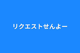 リクエストせんよー